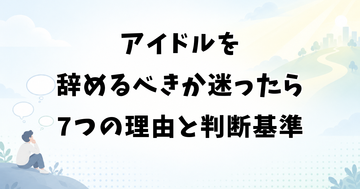 アイドルを辞めるべきか迷ったら｜7つの理由と判断基準・辞め方