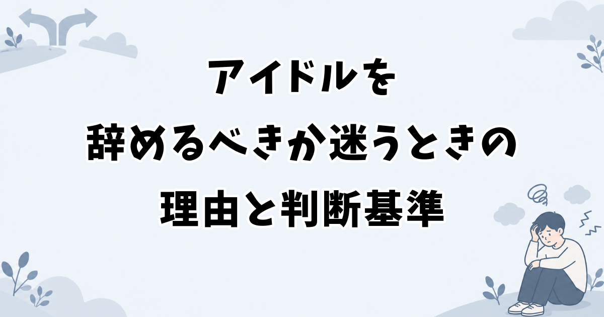 アイドルを辞めるべきか迷うときの理由と判断基準