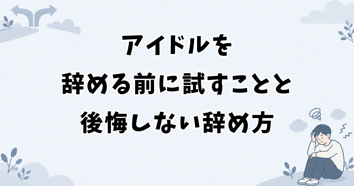 アイドルを辞める前に試すことと後悔しない辞め方